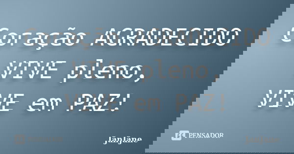 Coração AGRADECIDO VIVE pleno, VIVE em PAZ!... Frase de JanJane.