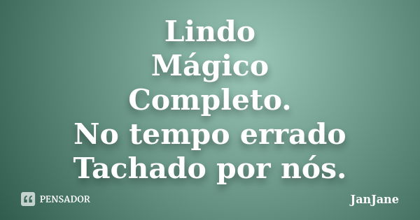 Lindo Mágico Completo. No tempo errado Tachado por nós.... Frase de JanJane.