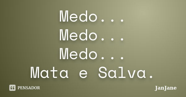 Medo... Medo... Medo... Mata e Salva.... Frase de JanJane.