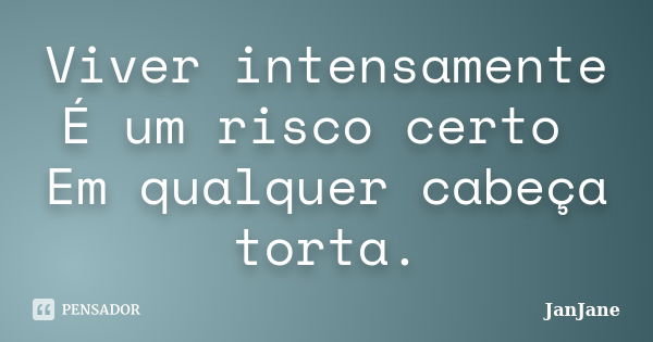 Viver intensamente É um risco certo Em qualquer cabeça torta.... Frase de JanJane.