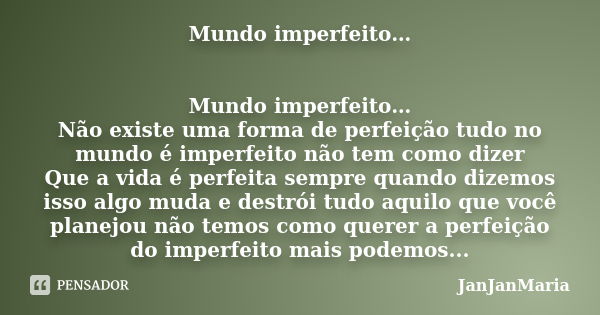 Mundo imperfeito… Mundo imperfeito… Não existe uma forma de perfeição tudo no mundo é imperfeito não tem como dizer Que a vida é perfeita sempre quando dizemos ... Frase de JanJanMaria.