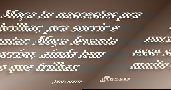 Moça tu nascestes pra brilhar, pra sorrir e encantar. Moça levanta esse sorriso, ainda tem muito o que trilhar.... Frase de Jann Souza.