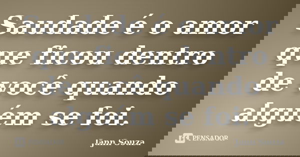 Saudade é o amor que ficou dentro de você quando alguém se foi.... Frase de Jann Souza.