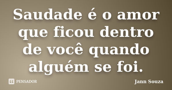 Saudade é o amor que ficou dentro de você quando alguém se foi.... Frase de Jann Souza.