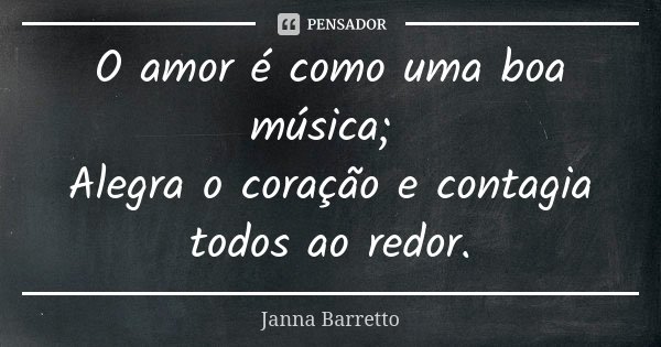 O amor é como uma boa música; Alegra o coração e contagia todos ao redor.... Frase de Janna Barretto.