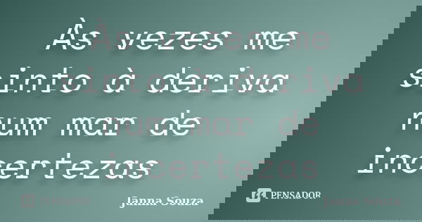 Às vezes me sinto à deriva num mar de incertezas... Frase de Janna Souza.