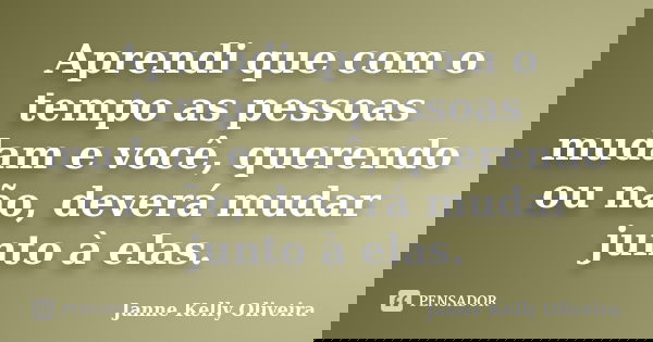 Aprendi que com o tempo as pessoas mudam e você, querendo ou não, deverá mudar junto à elas.... Frase de Janne Kelly Oliveira.