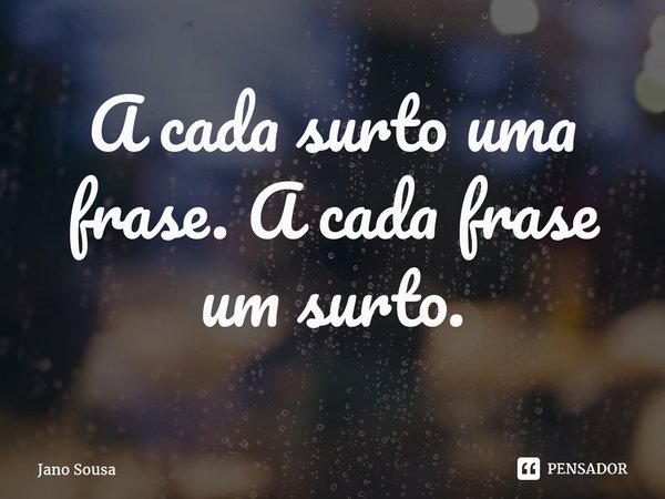 ⁠A cada surto uma frase. A cada frase um surto.... Frase de Jano Sousa.