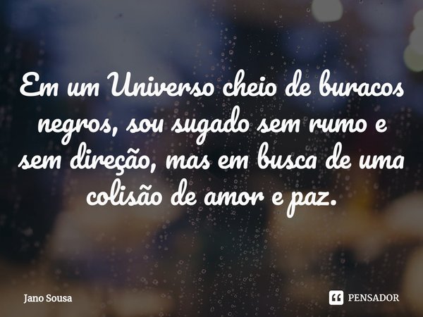 ⁠Em um Universo cheio de buracos negros, sou sugado sem rumo e sem direção, mas em busca de uma colisão de amor e paz.... Frase de Jano Sousa.