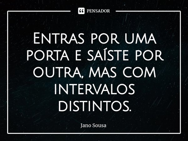 ⁠⁠Entras por uma porta e saíste por outra, mas com intervalos distintos.... Frase de Jano Sousa.