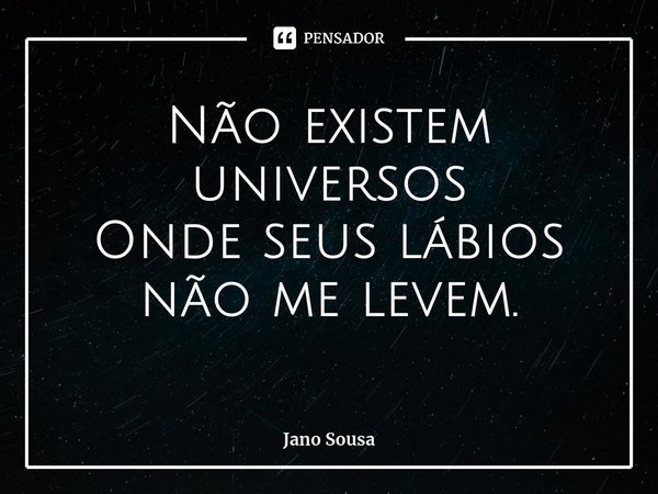 ⁠Não existem universos Onde seus lábios não me levem.... Frase de Jano Sousa.