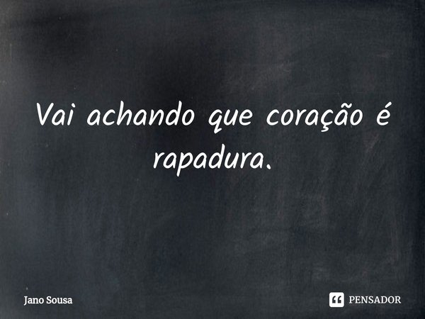 ⁠Vai achando que coração é rapadura.... Frase de Jano Sousa.