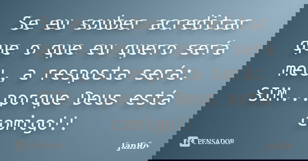 Se eu souber acreditar que o que eu quero será meu, a resposta será: SIM...porque Deus está comigo!!... Frase de JanRô.