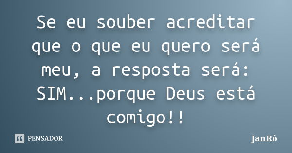 Se eu souber acreditar que o que eu quero será meu, a resposta será: SIM...porque Deus está comigo!!... Frase de JanRô.