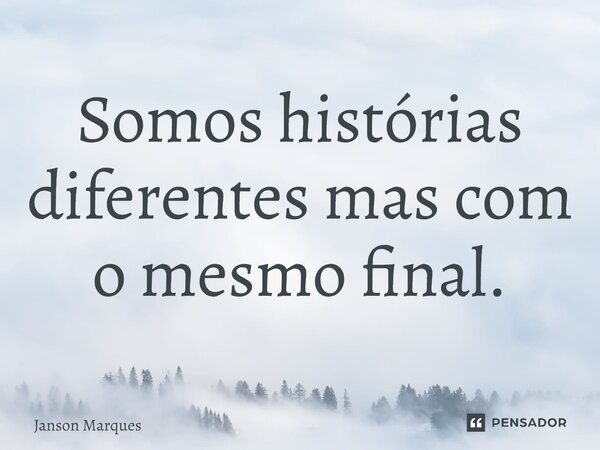 Somos histórias diferentes mas com o mesmo final.⁠... Frase de Janson Marques.