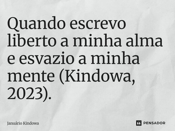 ⁠Quando escrevo liberto a minha alma e esvazio a minha mente (Kindowa, 2023).... Frase de Januário Kindowa.