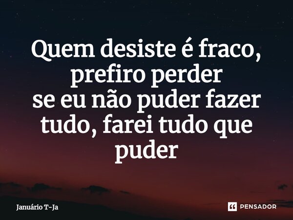 ⁠Quem desiste é fraco, prefiro perder se eu não puder fazer tudo, farei tudo que puder... Frase de Januário T-Ja.