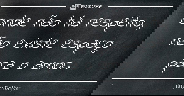 Onde não há respeito, não existe espaço para o amor.... Frase de Jany Dallys.