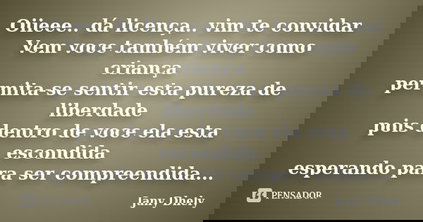 Oiieee.. dá licença.. vim te convidar Vem voce também viver como criança permita-se sentir esta pureza de liberdade pois dentro de voce ela esta escondida esper... Frase de Jany Dhely.
