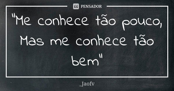 "Me conhece tão pouco, Mas me conhece tão bem"... Frase de _Jaofv.