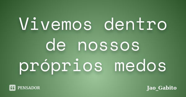 Vivemos dentro de nossos próprios medos... Frase de Jao_Gabito.