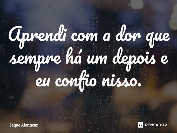 Aprendi com a dor que sempre há um depois e eu confio nisso.⁠... Frase de Jaque Alenncar.
