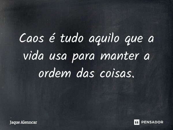 ⁠Caos é tudo aquilo que a vida usa para manter a ordem das coisas.... Frase de Jaque Alenncar.