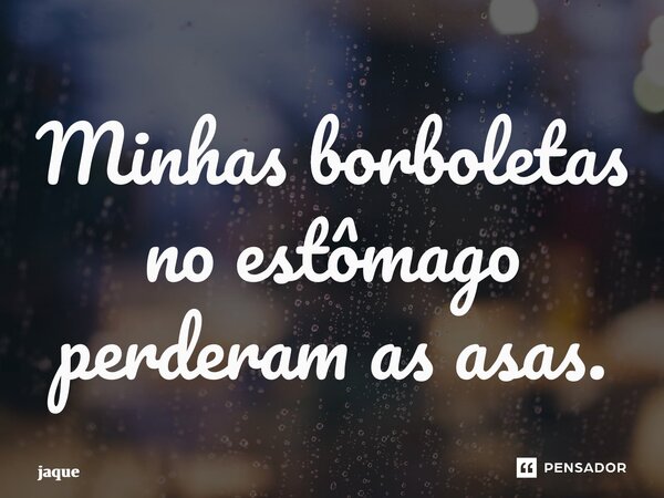 ⁠Minhas borboletas no estômago perderam as asas.... Frase de jaque.