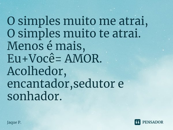 ⁠⁠O simples muito me atrai,
O simples muito te atrai.
Menos é mais,
Eu+Você= AMOR.
Acolhedor, encantador,sedutor e sonhador.... Frase de Jaque P..