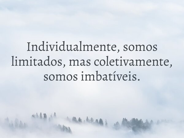 Individualmente, somos limitados, mas coletivamente, somos imbatíveis.... Frase de Jaque Soeiro.