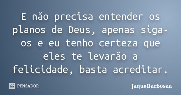 E não precisa entender os planos de Deus, apenas siga-os e eu tenho certeza que eles te levarão a felicidade, basta acreditar.... Frase de JaqueBarbosaa.