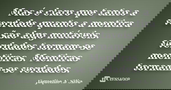 Mas é claro que tanto a verdade quanto a mentira são algo mutáveis. Verdades tornam-se mentiras. Mentiras tornam-se verdades.... Frase de Jaqueline A. Silva.