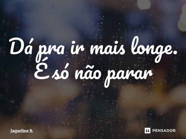 ⁠Dá pra ir mais longe. É só não parar... Frase de Jaqueline B..