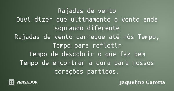 Rajadas de vento Ouvi dizer que ultimamente o vento anda soprando diferente Rajadas de vento carregue até nós Tempo, Tempo para refletir Tempo de descobrir o qu... Frase de Jaqueline Caretta.