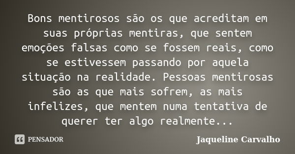 Bons mentirosos são os que acreditam em suas próprias mentiras, que sentem emoções falsas como se fossem reais, como se estivessem passando por aquela situação ... Frase de Jaqueline Carvalho.