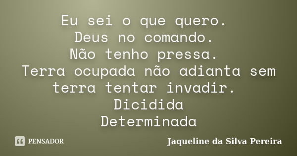 Eu sei o que quero. Deus no comando. Não tenho pressa. Terra ocupada não adianta sem terra tentar invadir. Dicidida Determinada... Frase de Jaqueline da Silva Pereira.