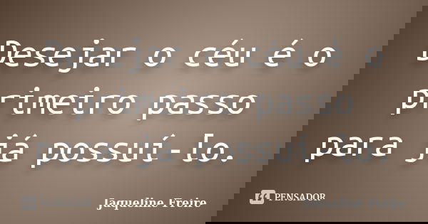 Desejar o céu é o primeiro passo para já possuí-lo.... Frase de Jaqueline Freire.