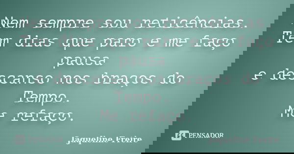 Nem sempre sou reticências. Tem dias que paro e me faço pausa e descanso nos braços do Tempo. Me refaço.... Frase de Jaqueline Freire.