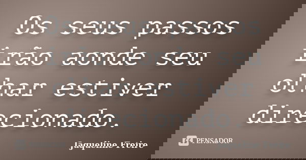 Os seus passos irão aonde seu olhar estiver direcionado.... Frase de Jaqueline Freire.