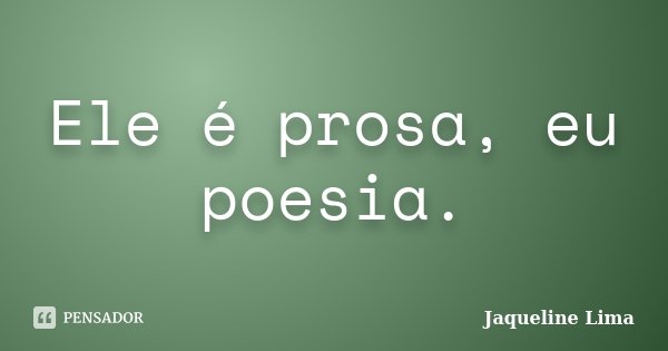 Ele é prosa, eu poesia.... Frase de Jaqueline Lima.