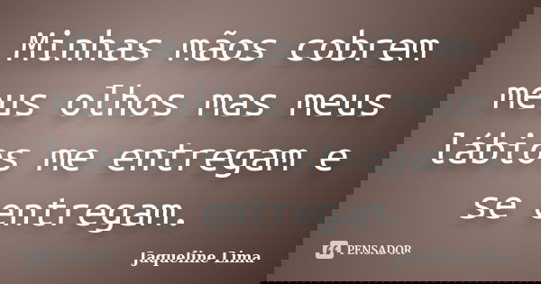Minhas mãos cobrem meus olhos mas meus lábios me entregam e se entregam.... Frase de Jaqueline Lima.