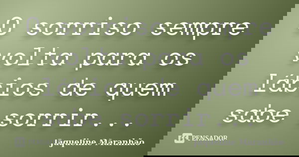 O sorriso sempre volta para os lábios de quem sabe sorrir...... Frase de Jaqueline Maranhão.