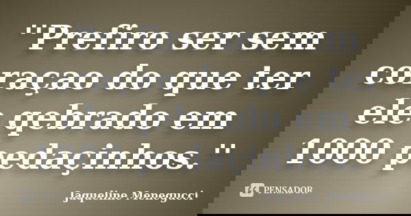 ''Prefiro ser sem coraçao do que ter ele qebrado em 1000 pedaçinhos.''... Frase de Jaqueline Menegucci.