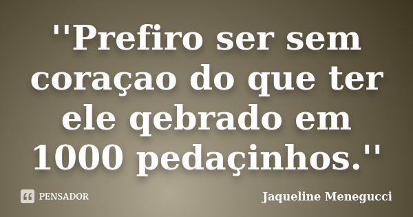 ''Prefiro ser sem coraçao do que ter ele qebrado em 1000 pedaçinhos.''... Frase de Jaqueline Menegucci.