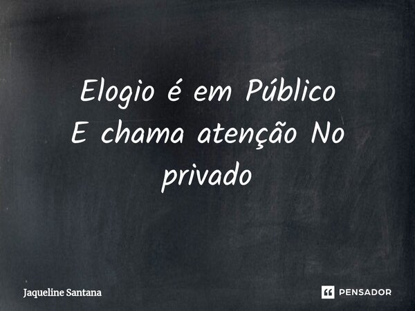 Elogio é em Público E chama atenção No privado... Frase de Jaqueline Santana.