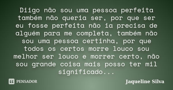 Diigo não sou uma pessoa perfeita também não queria ser, por que ser eu fosse perfeita não ia precisa de alguém para me completa, também não sou uma pessoa cert... Frase de Jaqueline Silva.