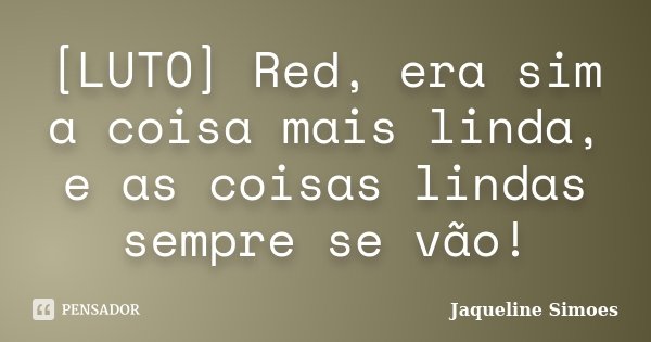 [LUTO] Red, era sim a coisa mais linda, e as coisas lindas sempre se vão!... Frase de Jaqueline Simoes.