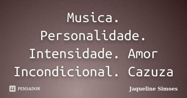 Musica. Personalidade. Intensidade. Amor Incondicional. Cazuza... Frase de Jaqueline Simoes.