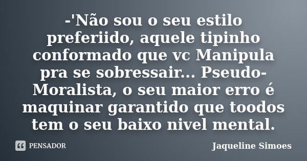 -'Não sou o seu estilo preferiido, aquele tipinho conformado que vc Manipula pra se sobressair... Pseudo-Moralista, o seu maior erro é maquinar garantido que to... Frase de Jaqueline Simoes.