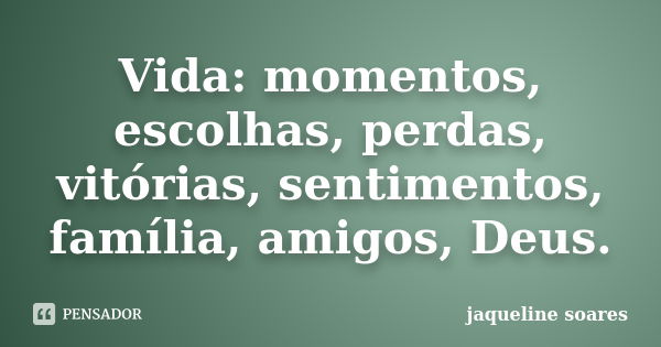 Vida: momentos, escolhas, perdas, vitórias, sentimentos, família, amigos, Deus.... Frase de Jaqueline Soares.